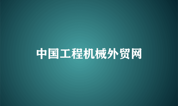 什么是中国工程机械外贸网