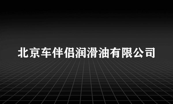 北京车伴侣润滑油有限公司