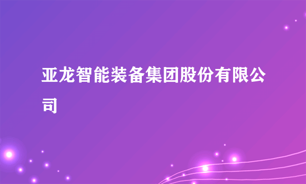 亚龙智能装备集团股份有限公司