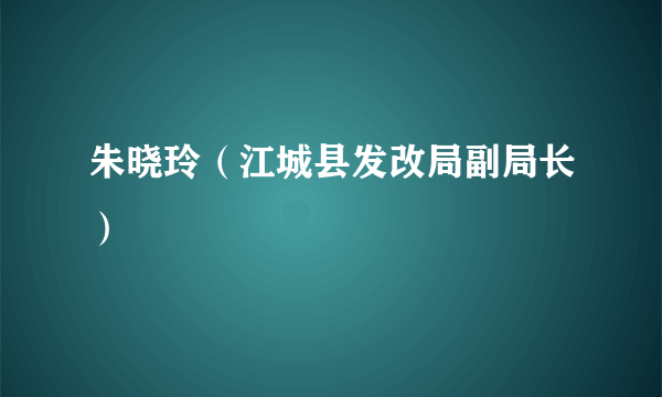 什么是朱晓玲（江城县发改局副局长）