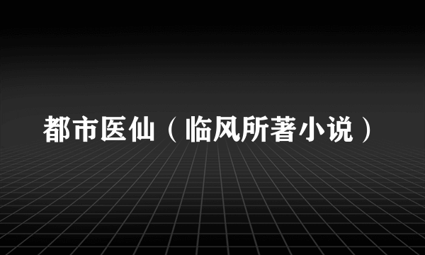 都市医仙（临风所著小说）