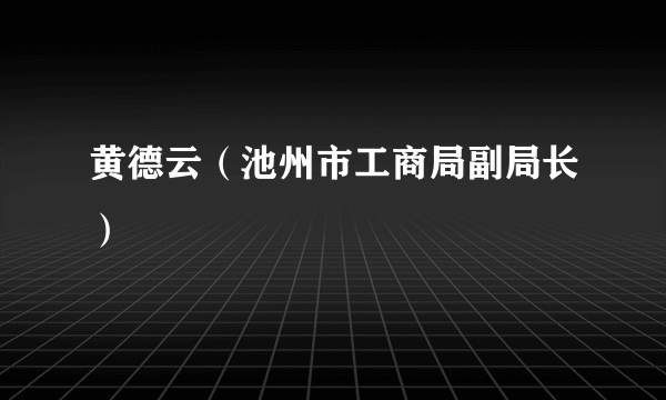 什么是黄德云（池州市工商局副局长）