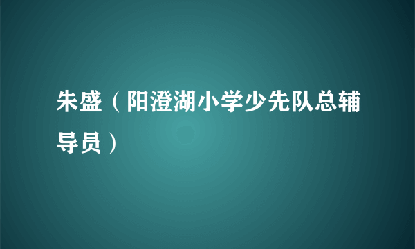 什么是朱盛（阳澄湖小学少先队总辅导员）