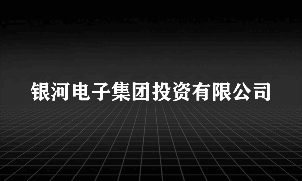 什么是银河电子集团投资有限公司