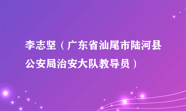 李志坚（广东省汕尾市陆河县公安局治安大队教导员）