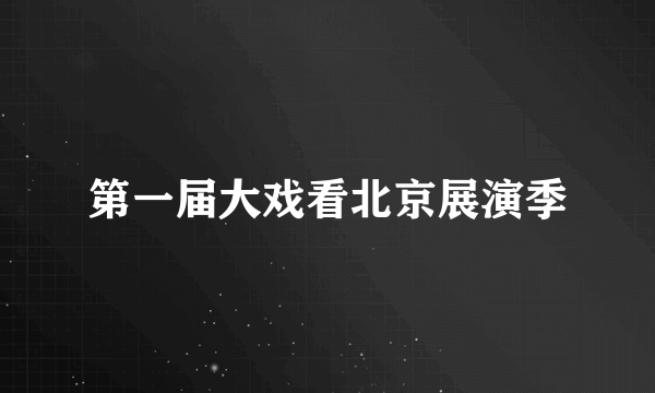 第一届大戏看北京展演季