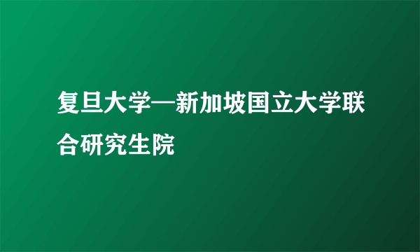 复旦大学—新加坡国立大学联合研究生院