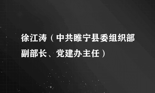 什么是徐江涛（中共睢宁县委组织部副部长、党建办主任）