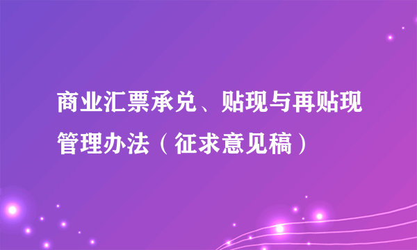 商业汇票承兑、贴现与再贴现管理办法（征求意见稿）