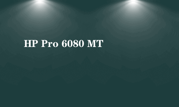 HP Pro 6080 MT