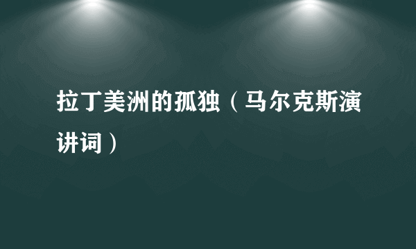 拉丁美洲的孤独（马尔克斯演讲词）