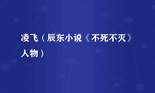 凌飞（辰东小说《不死不灭》人物）