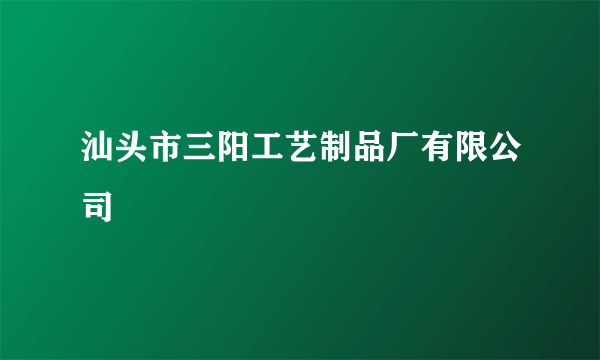 汕头市三阳工艺制品厂有限公司