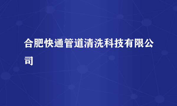 合肥快通管道清洗科技有限公司