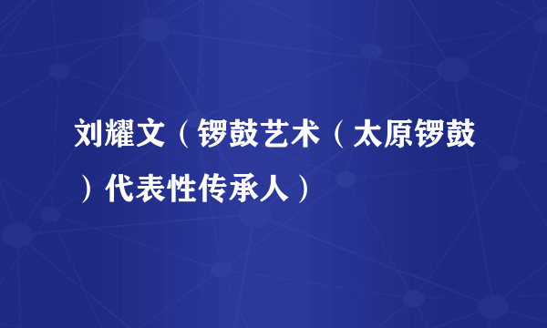 什么是刘耀文（锣鼓艺术（太原锣鼓）代表性传承人）