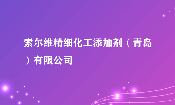 索尔维精细化工添加剂（青岛）有限公司