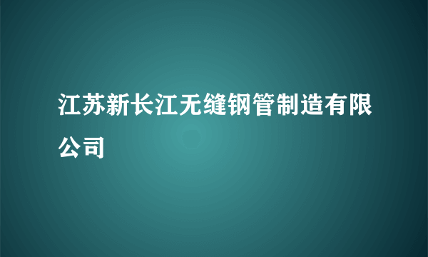 江苏新长江无缝钢管制造有限公司