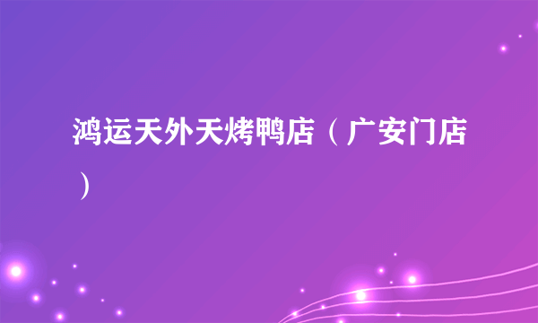 鸿运天外天烤鸭店（广安门店）