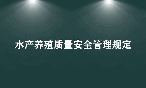 什么是水产养殖质量安全管理规定