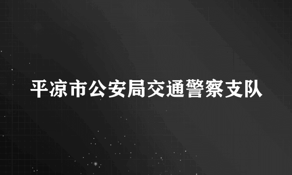 什么是平凉市公安局交通警察支队