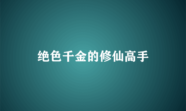 什么是绝色千金的修仙高手