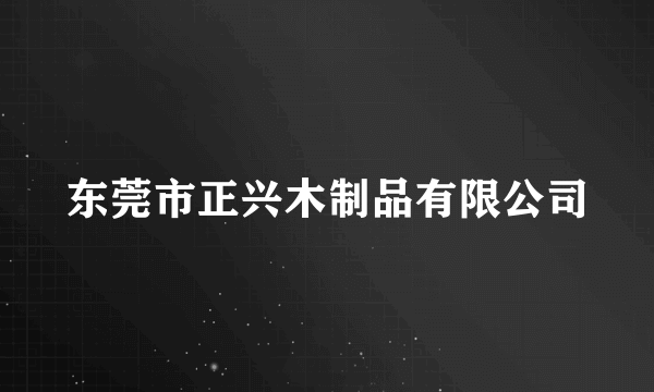 东莞市正兴木制品有限公司