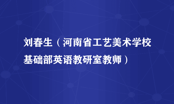 什么是刘春生（河南省工艺美术学校基础部英语教研室教师）