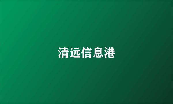 什么是清远信息港