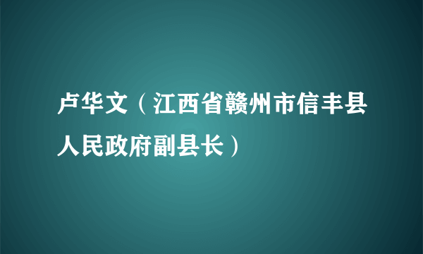 卢华文（江西省赣州市信丰县人民政府副县长）