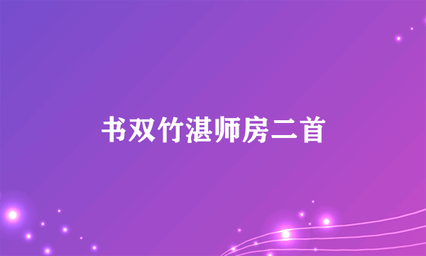 书双竹湛师房二首