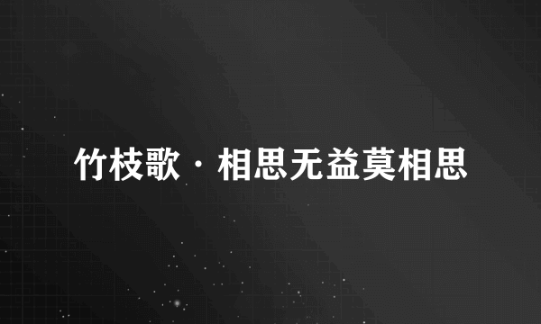 竹枝歌·相思无益莫相思