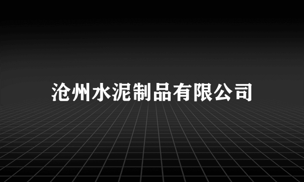 什么是沧州水泥制品有限公司