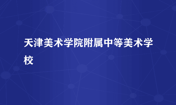 什么是天津美术学院附属中等美术学校