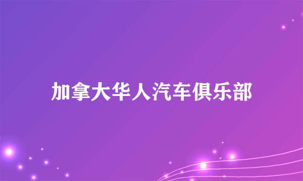 什么是加拿大华人汽车俱乐部