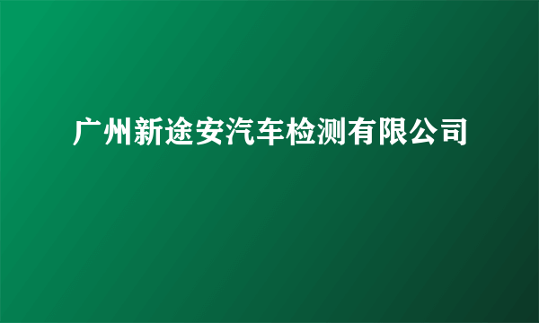 广州新途安汽车检测有限公司