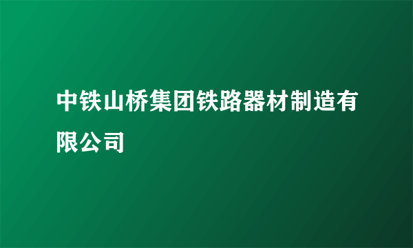 什么是中铁山桥集团铁路器材制造有限公司