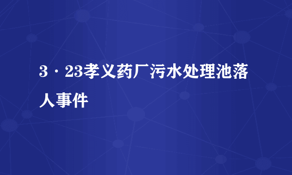 3·23孝义药厂污水处理池落人事件