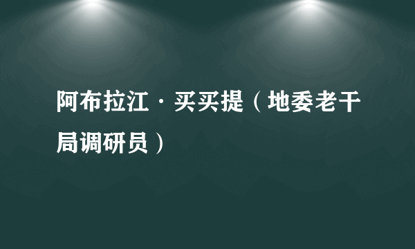 阿布拉江·买买提（地委老干局调研员）