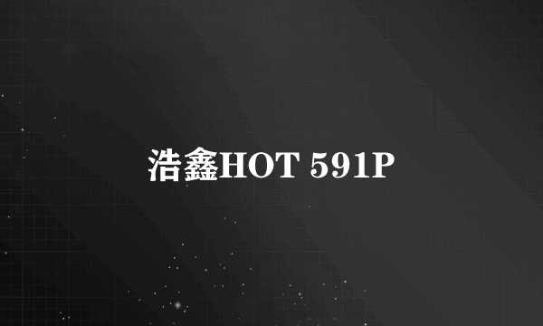 浩鑫HOT 591P