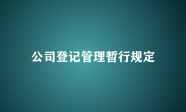 公司登记管理暂行规定