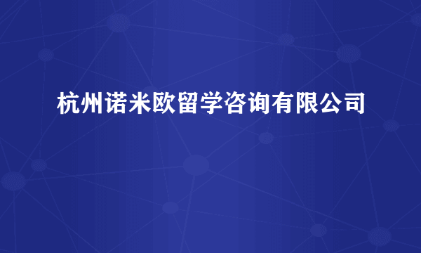 什么是杭州诺米欧留学咨询有限公司