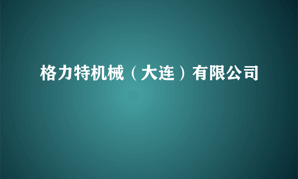 格力特机械（大连）有限公司