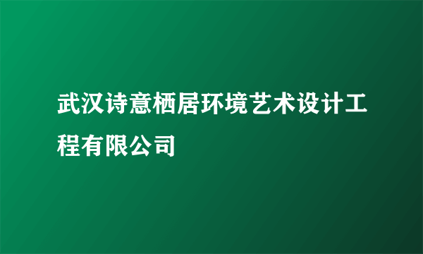 武汉诗意栖居环境艺术设计工程有限公司