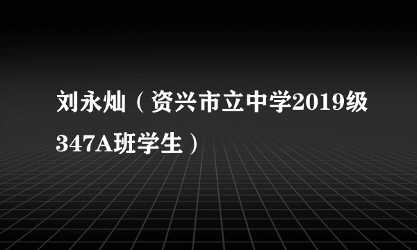 刘永灿（资兴市立中学2019级347A班学生）