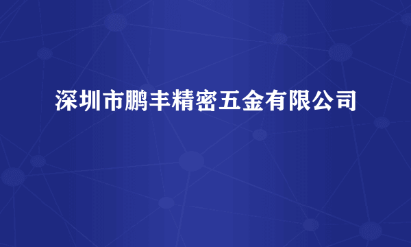 深圳市鹏丰精密五金有限公司