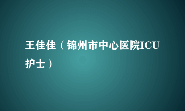 什么是王佳佳（锦州市中心医院ICU护士）