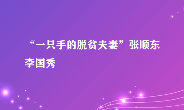 “一只手的脱贫夫妻”张顺东李国秀