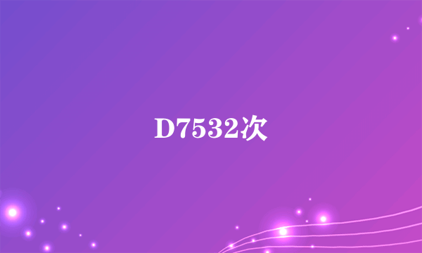 什么是D7532次