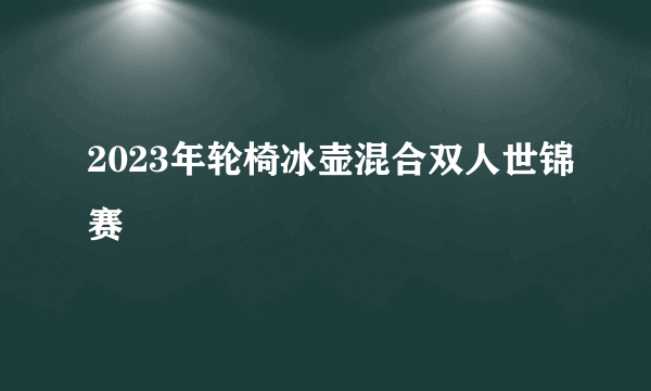 2023年轮椅冰壶混合双人世锦赛