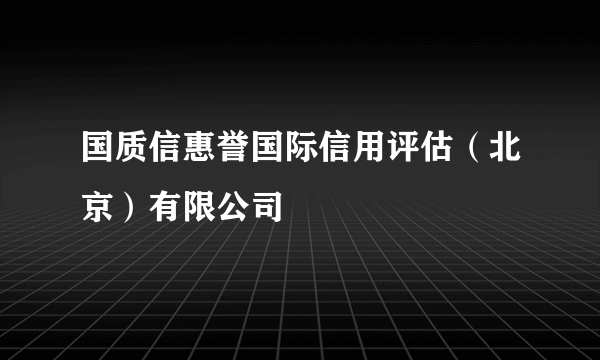 国质信惠誉国际信用评估（北京）有限公司